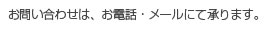 お問い合わせ、お電話・メールにて承ります